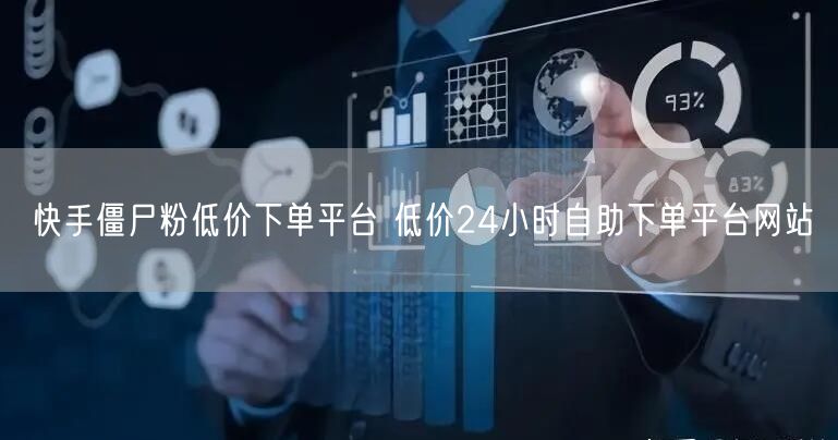 快手僵尸粉低价下单平台 低价24小时自助下单平台网站