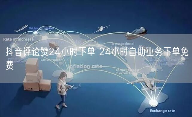 抖音评论赞24小时下单 24小时自助业务下单免费