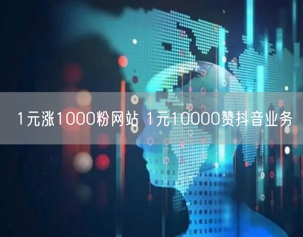 1元涨1000粉网站 1元10000赞抖音业务