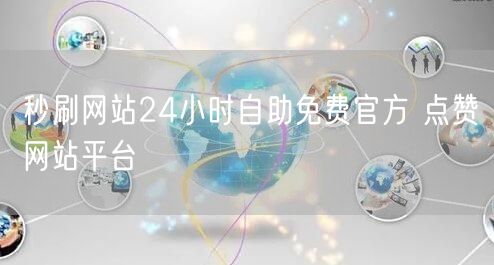秒刷网站24小时自助免费官方 点赞网站平台