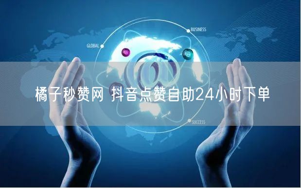 橘子秒赞网 抖音点赞自助24小时下单