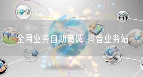 全网业务自助商城 抖音业务站