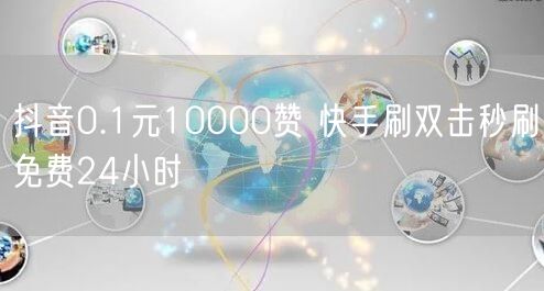 抖音0.1元10000赞 快手刷双击秒刷免费24小时
