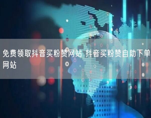 免费领取抖音买粉赞网站 抖音买粉赞自助下单网站