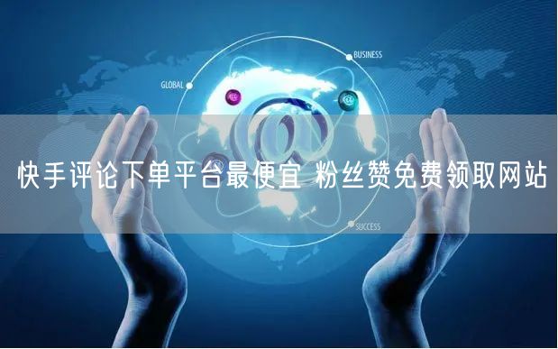 快手评论下单平台最便宜 粉丝赞免费领取网站