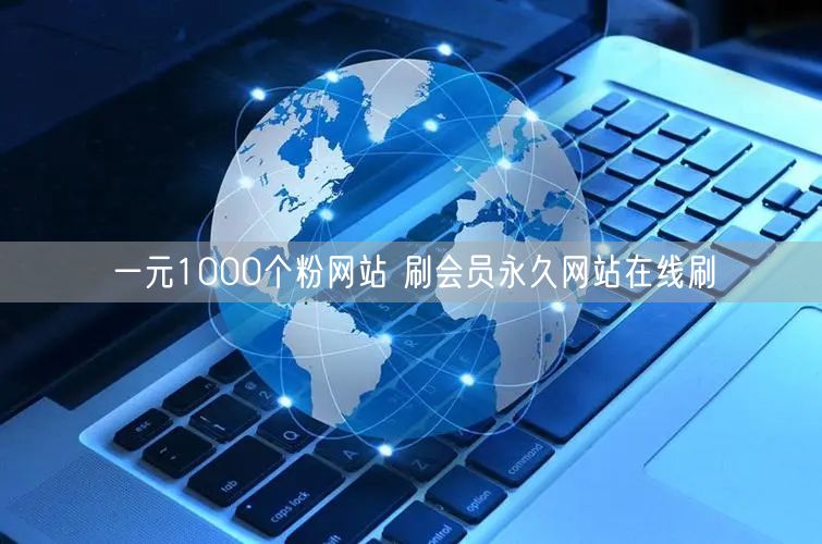 一元1000个粉网站 刷会员永久网站在线刷