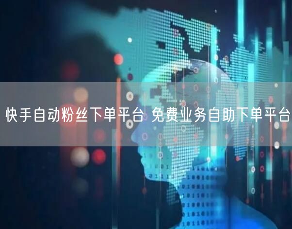 快手自动粉丝下单平台 免费业务自助下单平台