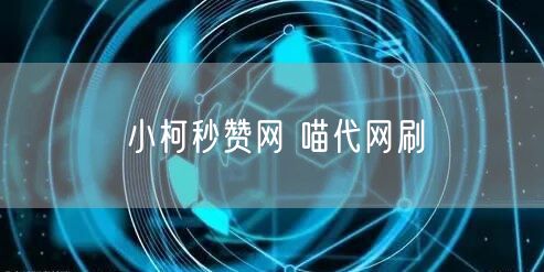 小柯秒赞网 喵代网刷