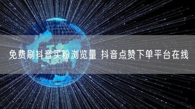 免费刷抖音买粉浏览量 抖音点赞下单平台在线