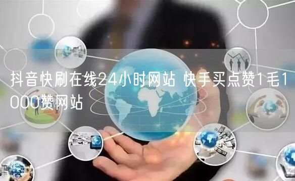 抖音快刷在线24小时网站 快手买点赞1毛1000赞网站