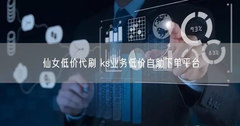 仙女低价代刷 ks业务低价自助下单平台