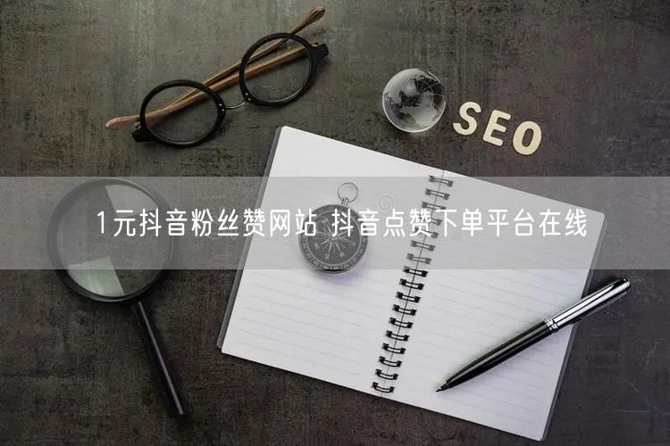 1元抖音粉丝赞网站 抖音点赞下单平台在线