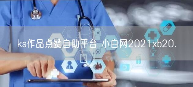 ks作品点赞自助平台 小白网2021xb20.㏄
