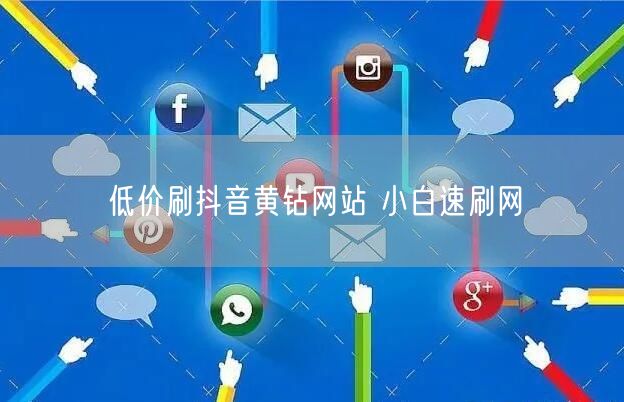 低价刷抖音黄钻网站 小白速刷网
