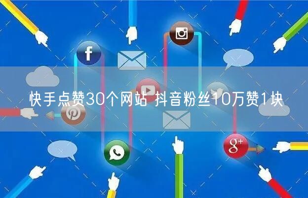 快手点赞30个网站 抖音粉丝10万赞1块