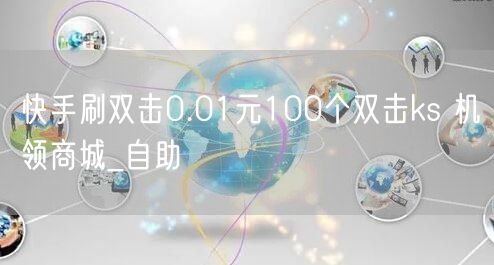 快手刷双击0.01元100个双击ks 机领商城_自助