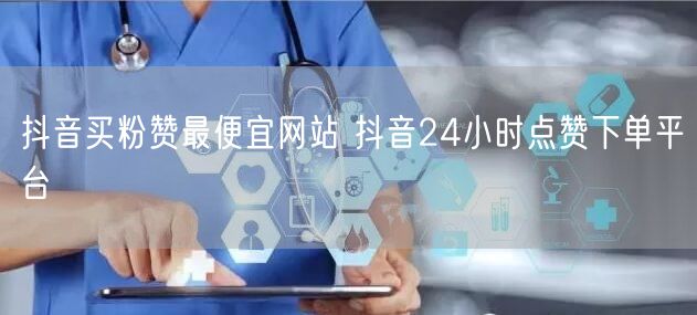 抖音买粉赞最便宜网站 抖音24小时点赞下单平台