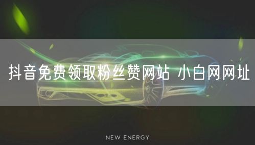 抖音免费领取粉丝赞网站 小白网网址
