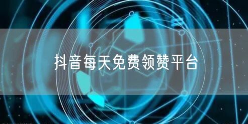 抖音每天免费领赞平台