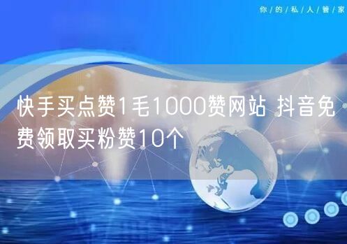 快手买点赞1毛1000赞网站 抖音免费领取买粉赞10个