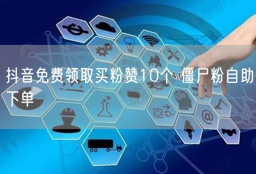 抖音免费领取买粉赞10个 僵尸粉自助下单