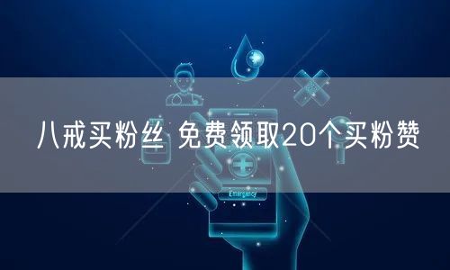 八戒买粉丝 免费领取20个买粉赞