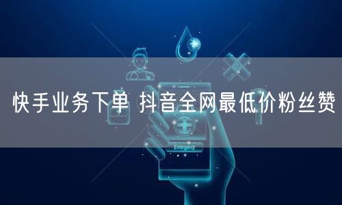 快手业务下单 抖音全网最低价粉丝赞