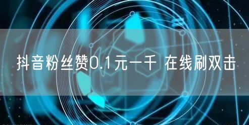 抖音粉丝赞0.1元一千 在线刷双击