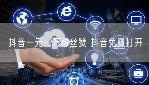 抖音一元一万粉丝赞 抖音免费打开