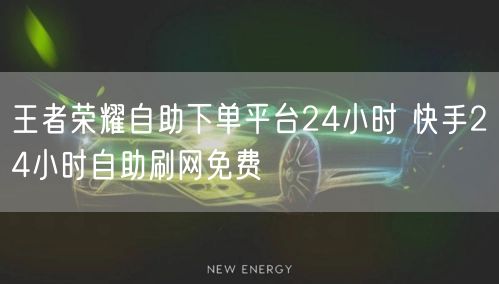 王者荣耀自助下单平台24小时 快手24小时自助刷网免费