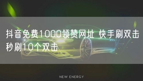 抖音免费1000领赞网址 快手刷双击秒刷10个双击