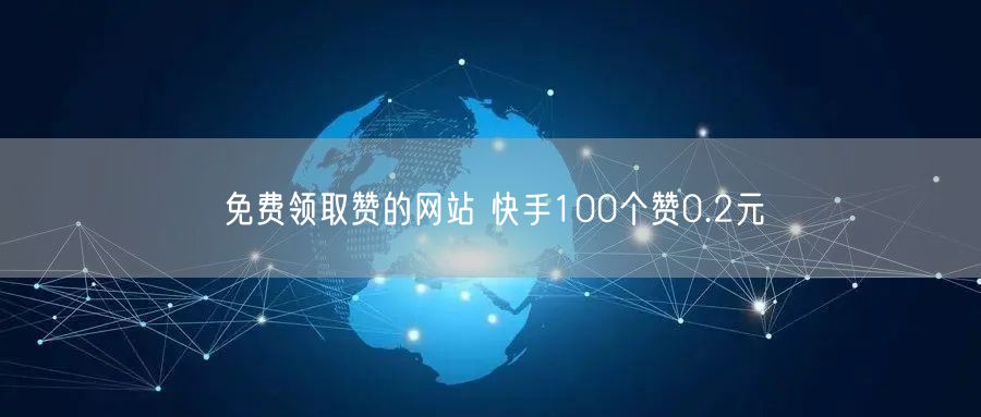 免费领取赞的网站 快手100个赞0.2元