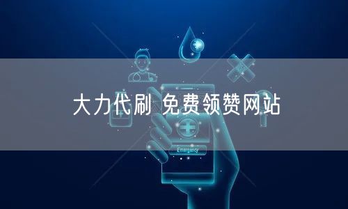 大力代刷 免费领赞网站