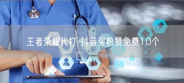 王者荣耀代打 抖音买粉赞免费10个