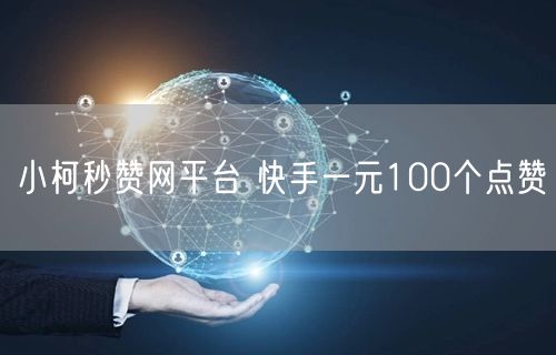 小柯秒赞网平台 快手一元100个点赞
