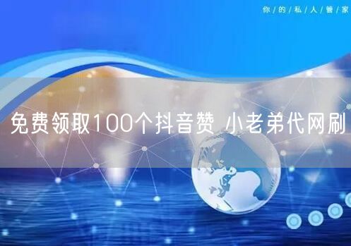免费领取100个抖音赞 小老弟代网刷