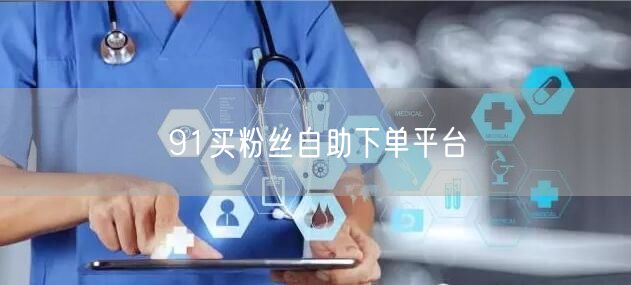 91买粉丝自助下单平台
