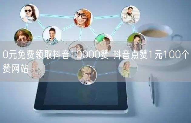 0元免费领取抖音10000赞 抖音点赞1元100个赞网站