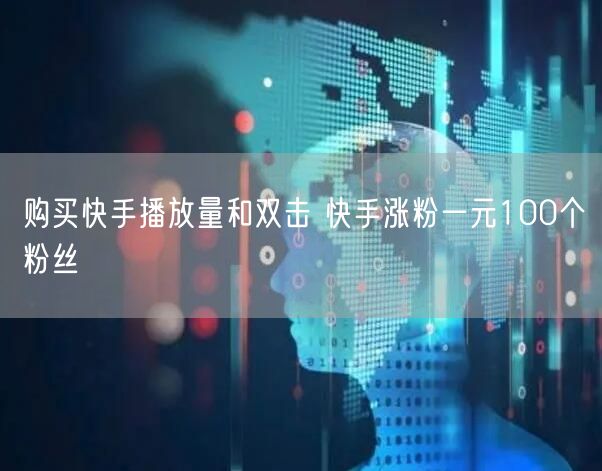 购买快手播放量和双击 快手涨粉一元100个粉丝
