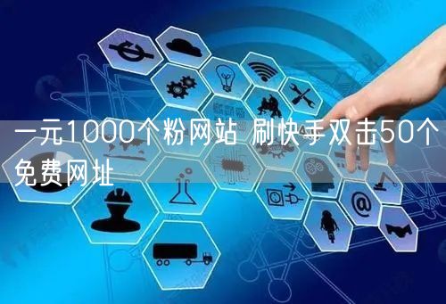 一元1000个粉网站 刷快手双击50个免费网址