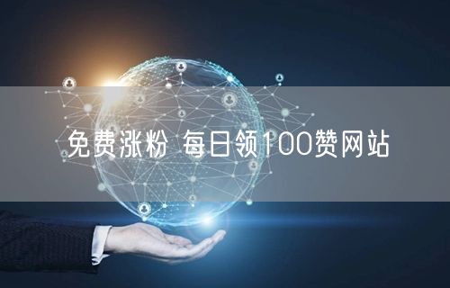 免费涨粉 每日领100赞网站