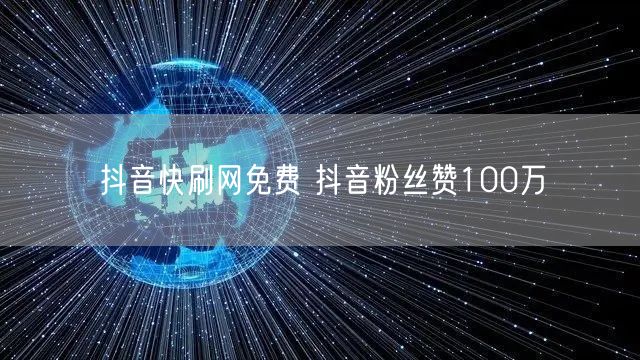 抖音快刷网免费 抖音粉丝赞100万