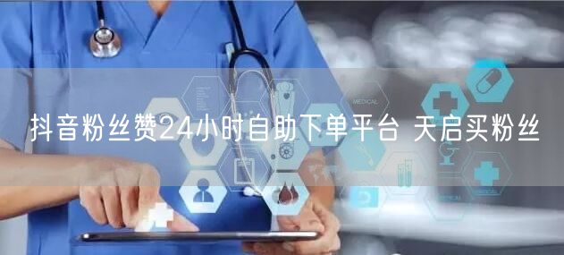 抖音粉丝赞24小时自助下单平台 天启买粉丝