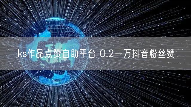 ks作品点赞自助平台 0.2一万抖音粉丝赞