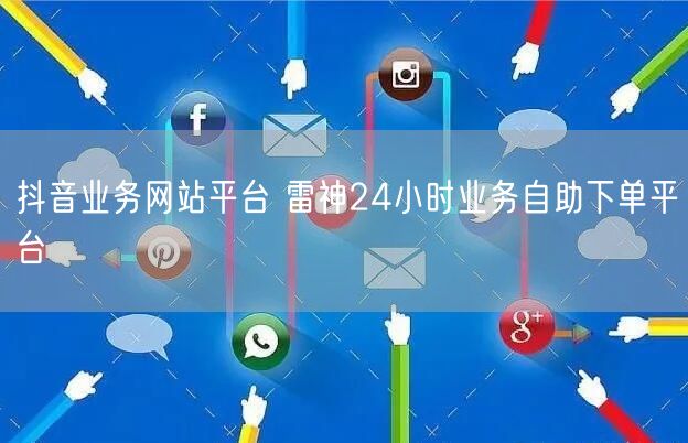 抖音业务网站平台 雷神24小时业务自助下单平台