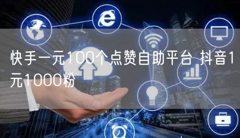 快手一元100个点赞自助平台 抖音1元1000粉