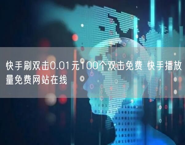快手刷双击0.01元100个双击免费 快手播放量免费网站在线