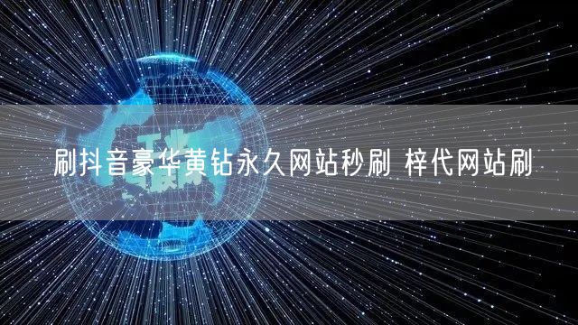 刷抖音豪华黄钻永久网站秒刷 梓代网站刷