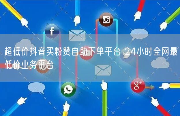 超低价抖音买粉赞自助下单平台 24小时全网最低价业务平台