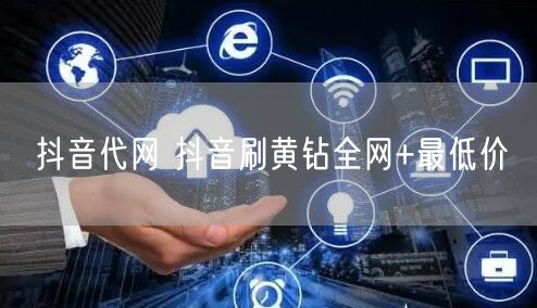 抖音代网 抖音刷黄钻全网+最低价